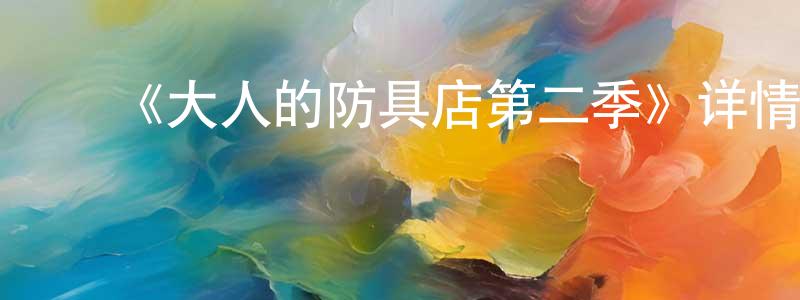 陈立鹏发布《大人的防具店第二季》详情介绍_大人的防具店第二季已完结在线观看_大人的防具店第二季迅雷下载_日漫